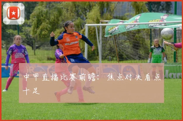 中甲直播比赛前瞻：焦点对决看点十足