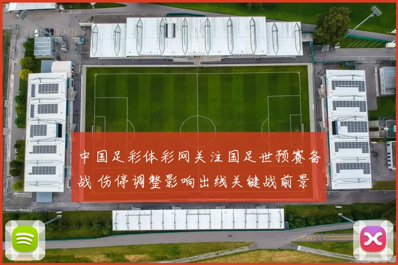 中国足彩体彩网关注国足世预赛备战 伤停调整影响出线关键战前景