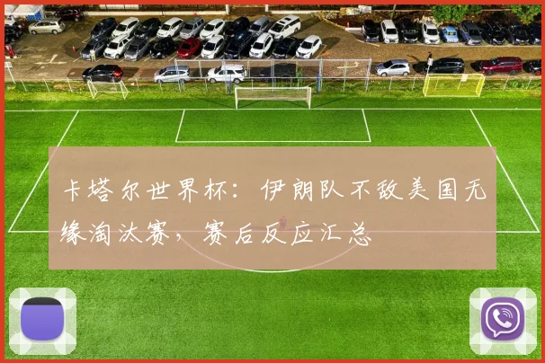 卡塔尔世界杯：伊朗队不敌美国无缘淘汰赛，赛后反应汇总