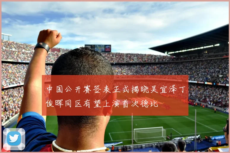 中国公开赛签表正式揭晓吴宜泽丁俊晖同区有望上演首次德比