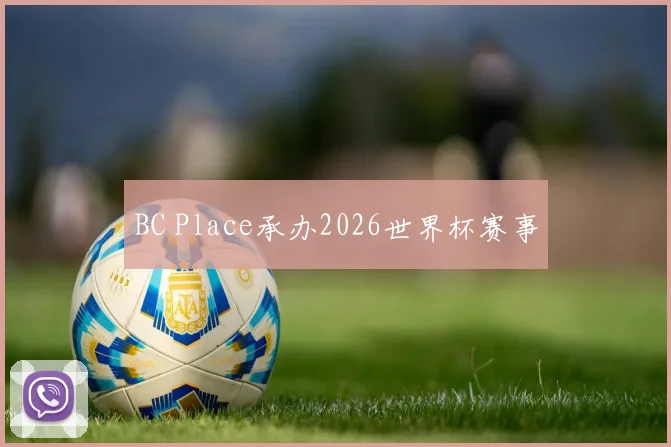 BC Place承办2026世界杯赛事
