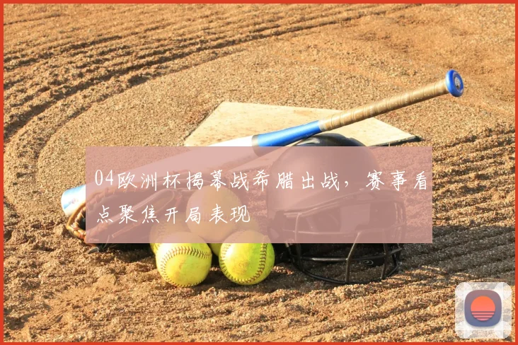 04欧洲杯揭幕战希腊出战，赛事看点聚焦开局表现