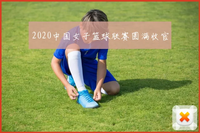 2020中国女子篮球联赛圆满收官
