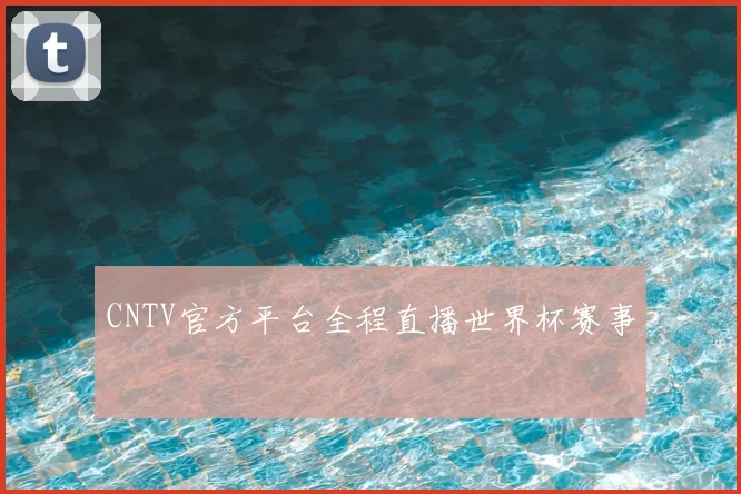 CNTV官方平台全程直播世界杯赛事