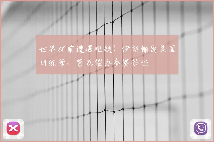 世界杯前遭遇难题！伊朗撤离美国训练营，紧急催办参赛签证