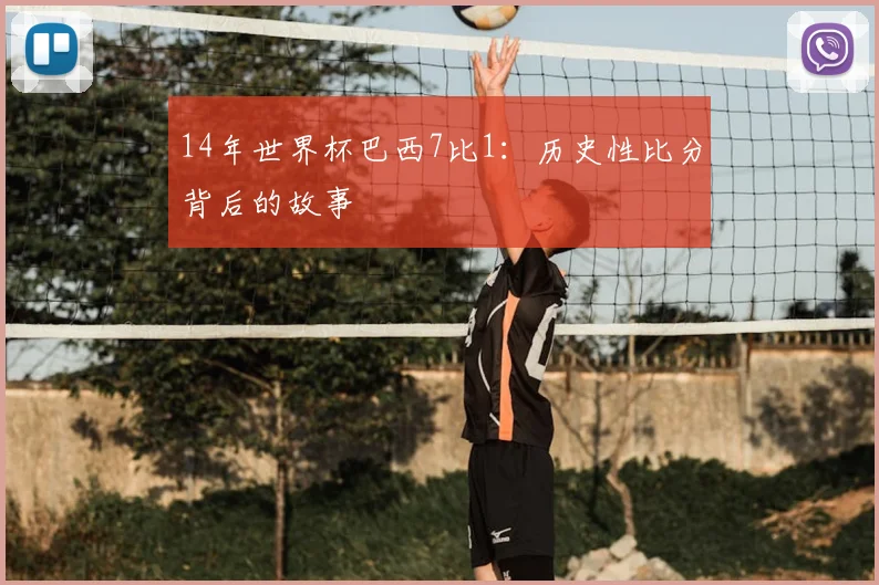 14年世界杯巴西7比1:历史性比分背后的故事