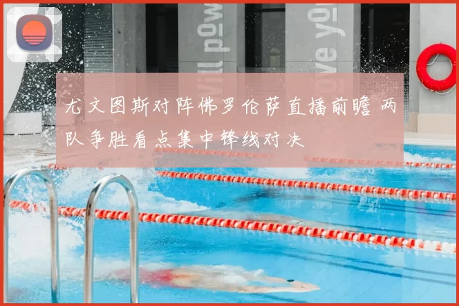 尤文图斯对阵佛罗伦萨直播前瞻 两队争胜看点集中锋线对决