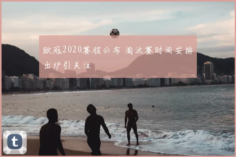 欧冠2020赛程公布 淘汰赛时间安排出炉引关注