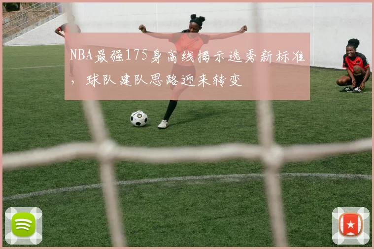 NBA最强175身高线揭示选秀新标准,球队建队思路迎来转变