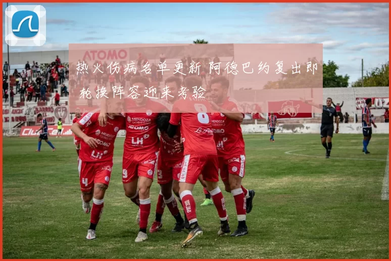 热火伤病名单更新 阿德巴约复出即 轮换阵容迎来考验