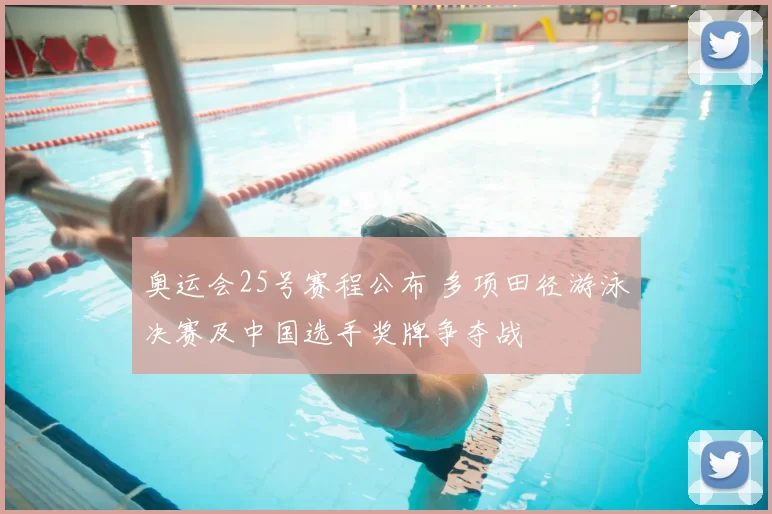 奥运会25号赛程公布 多项田径游泳决赛及中国选手奖牌争夺战