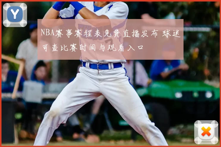 NBA赛事赛程表免费直播发布 球迷可查比赛时间与观看入口