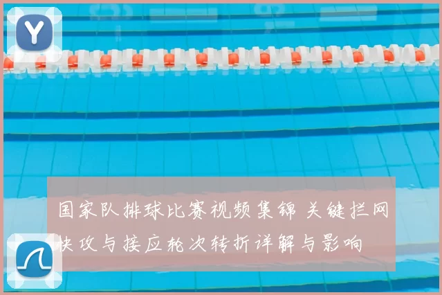 国家队排球比赛视频集锦 关键拦网快攻与接应轮次转折详解与影响