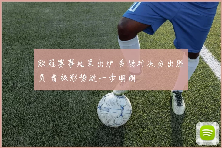 欧冠赛事结果出炉 多场对决分出胜负 晋级形势进一步明朗