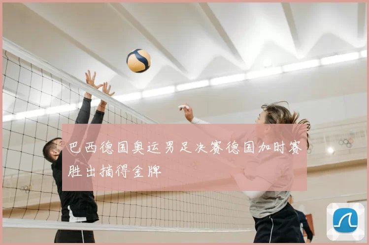 巴西德国奥运男足决赛德国加时赛胜出摘得金牌