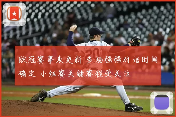 欧冠赛事表更新 多场强强对话时间确定 小组赛关键赛程受关注