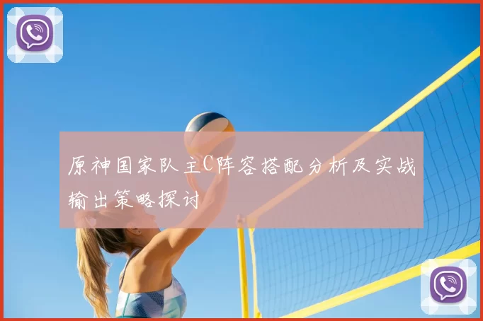 原神国家队主C阵容搭配分析及实战输出策略探讨