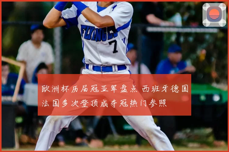 欧洲杯历届冠亚军盘点 西班牙德国法国多次登顶成夺冠热门参照
