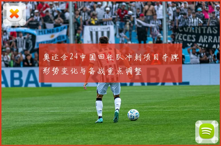 奥运会24中国田径队冲刺项目夺牌形势变化与备战重点调整