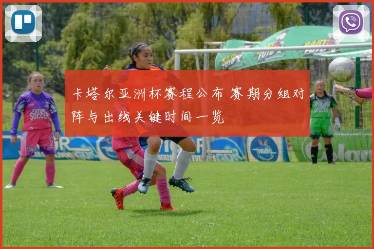 卡塔尔亚洲杯赛程公布 赛期分组对阵与出线关键时间一览