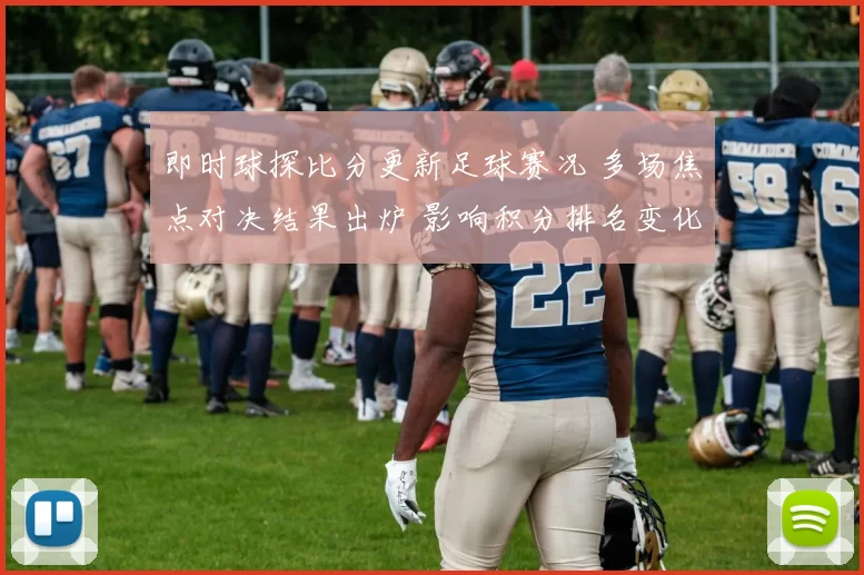 即时球探比分更新足球赛况 多场焦点对决结果出炉 影响积分排名变化