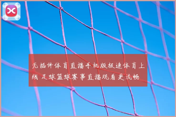 无插件体育直播手机版极速体育上线 足球篮球赛事直播观看更流畅