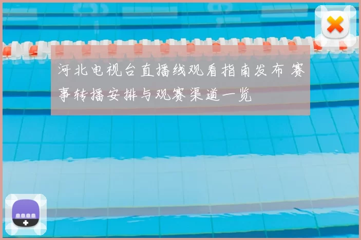 河北电视台直播线观看指南发布 赛事转播安排与观赛渠道一览