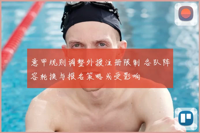 意甲规则调整外援注册限制 各队阵容轮换与报名策略或受影响