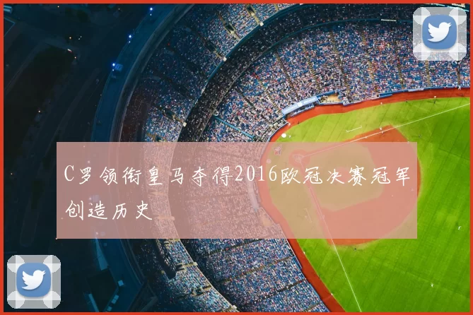 C罗领衔皇马夺得2016欧冠决赛冠军创造历史