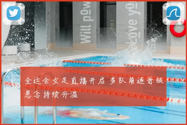 全运会女足直播开启 多队角逐晋级悬念持续升温