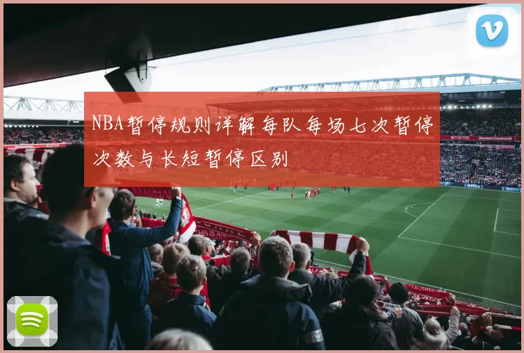 NBA暂停规则详解每队每场七次暂停次数与长短暂停区别