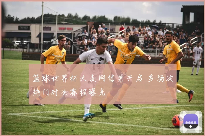 篮球世界杯大麦网售票开启 多场次热门对决赛程曝光