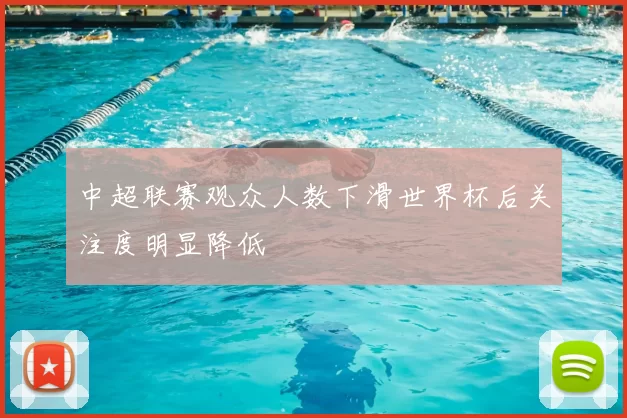 中超联赛观众人数下滑世界杯后关注度明显降低