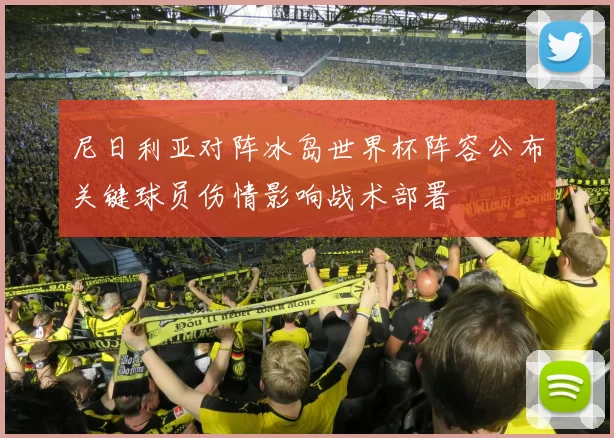 尼日利亚对阵冰岛世界杯阵容公布关键球员伤情影响战术部署